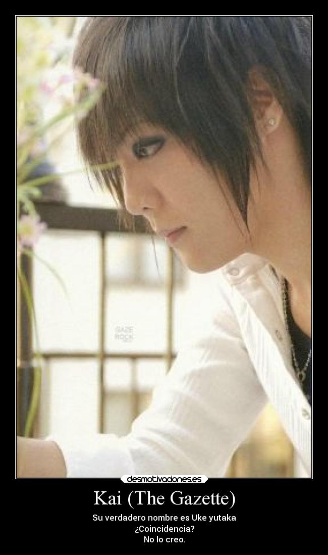 Kai (The Gazette) - Su verdadero nombre es Uke yutaka
¿Coincidencia?
No lo creo.