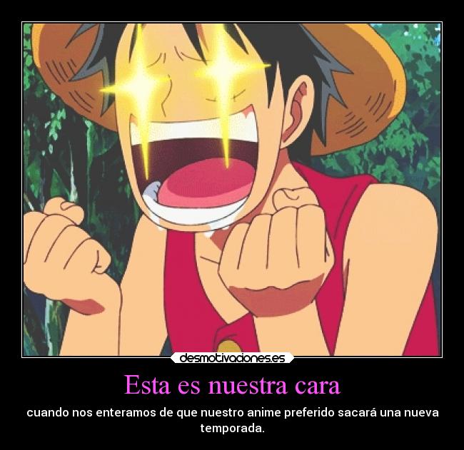 Esta es nuestra cara - cuando nos enteramos de que nuestro anime preferido sacará una nueva
temporada.