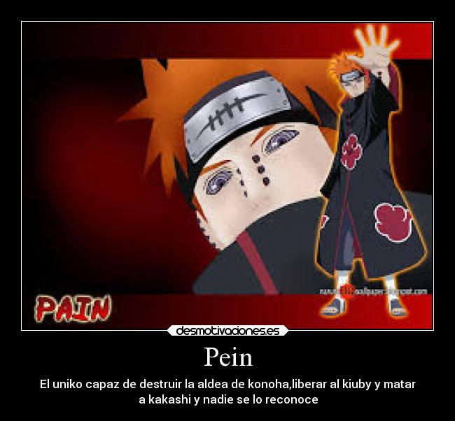 Pein - El uniko capaz de destruir la aldea de konoha,liberar al kiuby y matar
a kakashi y nadie se lo reconoce