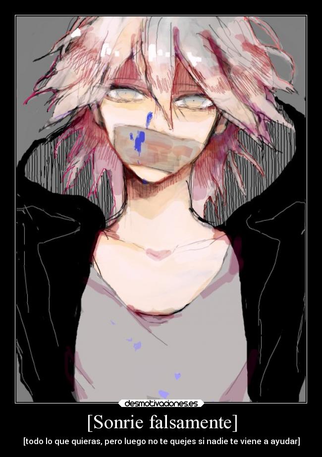 [Sonrie falsamente] - [todo lo que quieras, pero luego no te quejes si nadie te viene a ayudar]