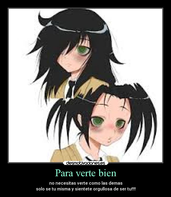 Para verte bien - no necesitas verte como las demas
solo se tu misma y sientete orgullosa de ser tu!!!!