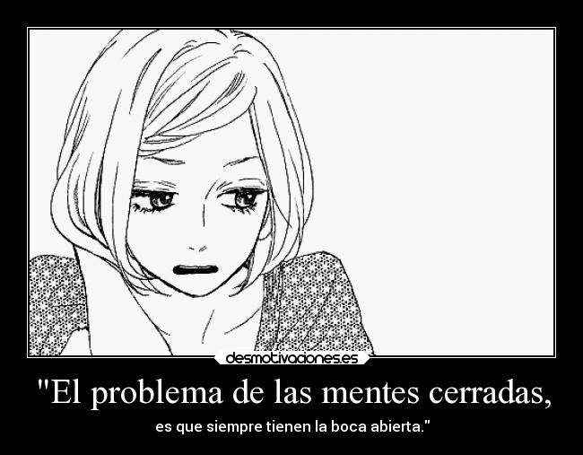 El problema de las mentes cerradas, - es que siempre tienen la boca abierta.