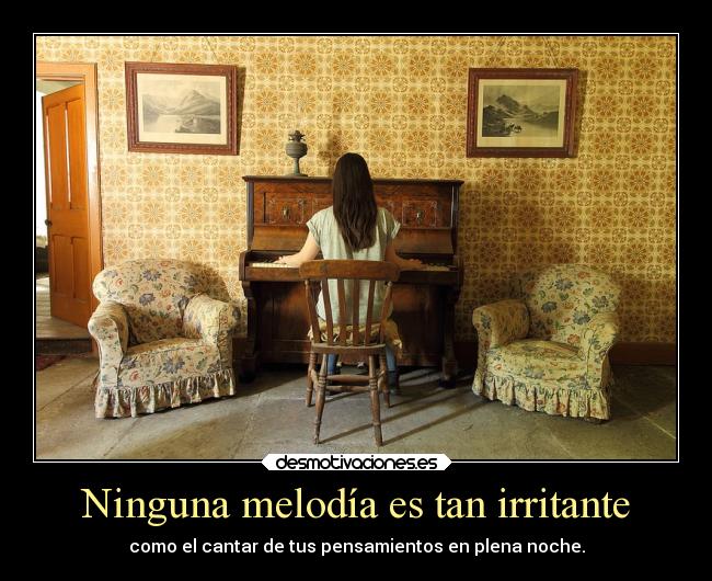 Ninguna melodía es tan irritante - como el cantar de tus pensamientos en plena noche.