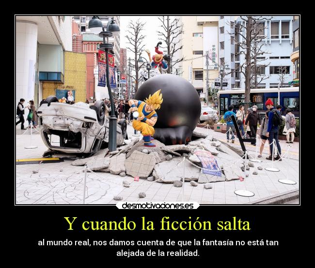 Y cuando la ficción salta - al mundo real, nos damos cuenta de que la fantasía no está tan
alejada de la realidad.