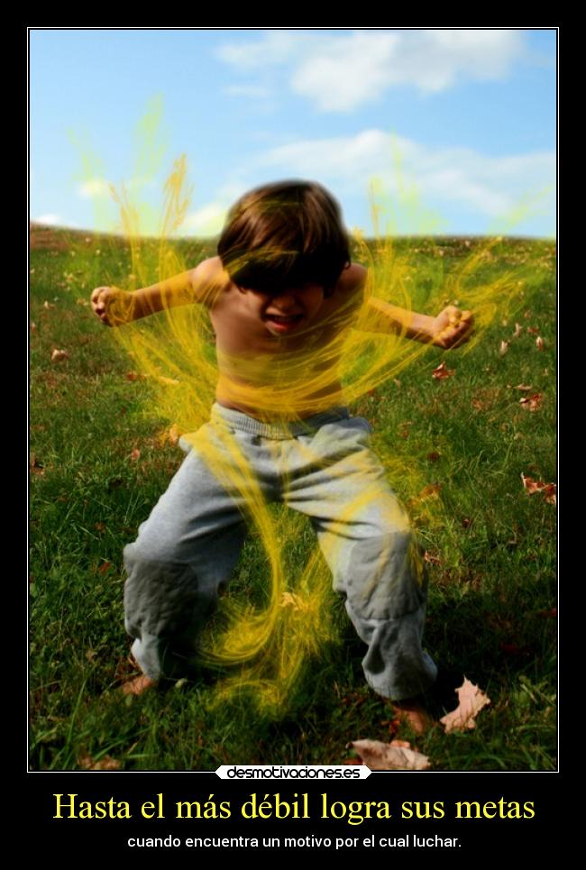 Hasta el más débil logra sus metas - cuando encuentra un motivo por el cual luchar.