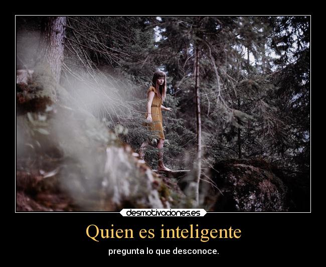 Quien es inteligente - pregunta lo que desconoce.