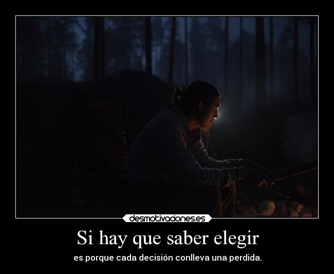 Si hay que saber elegir - es porque cada decisión conlleva una perdida.