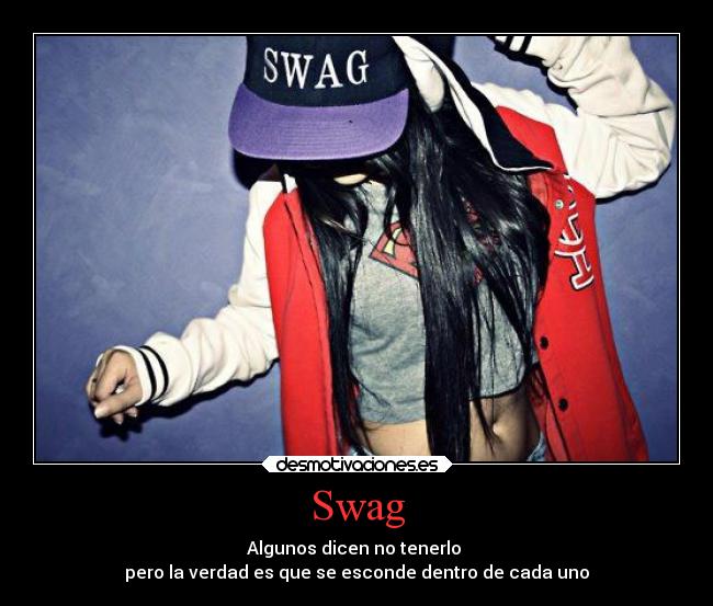 Swag - Algunos dicen no tenerlo
pero la verdad es que se esconde dentro de cada uno