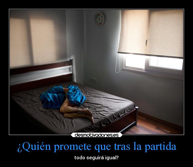 ¿Quién promete que tras la partida - todo seguirá igual?