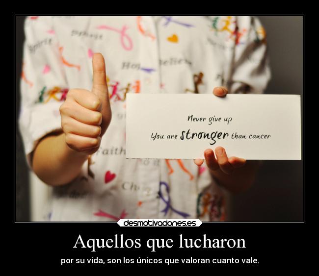 Aquellos que lucharon - por su vida, son los únicos que valoran cuanto vale.