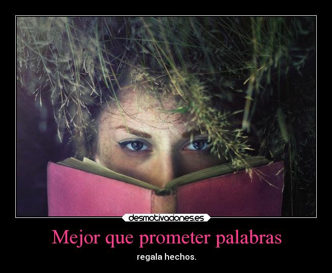 Mejor que prometer palabras - regala hechos.