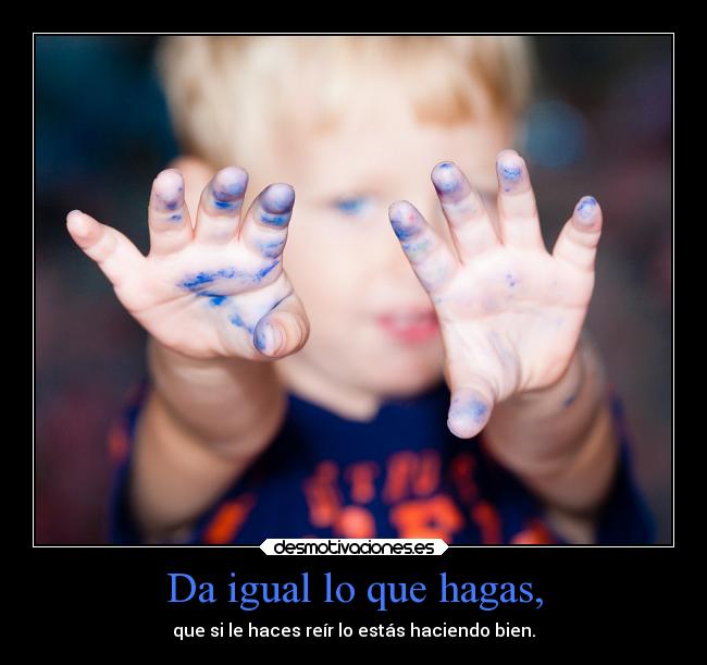 Da igual lo que hagas, -