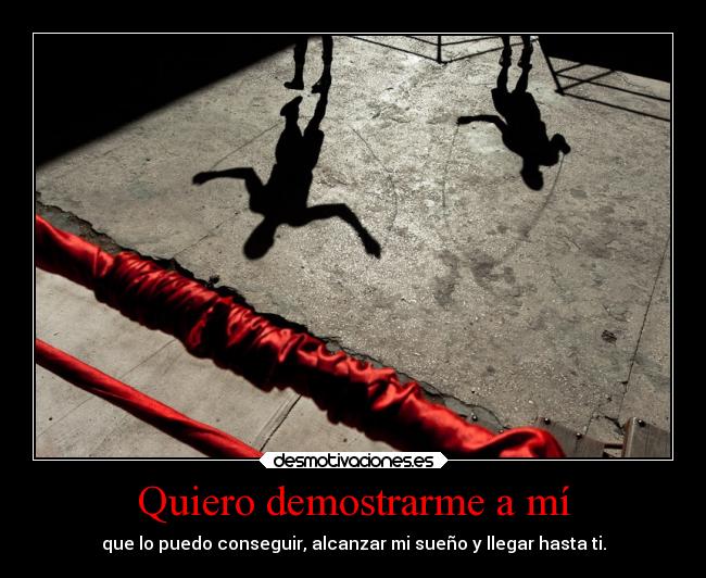 Quiero demostrarme a mí - que lo puedo conseguir, alcanzar mi sueño y llegar hasta ti.
