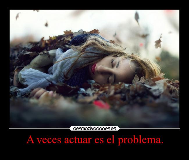 A veces actuar es el problema. - 