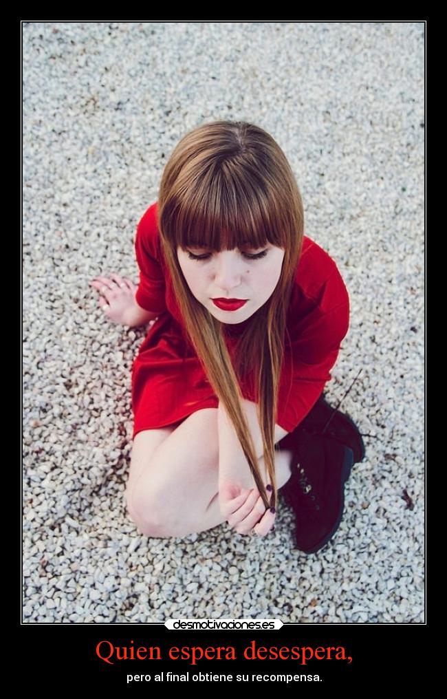 Quien espera desespera, - pero al final obtiene su recompensa.