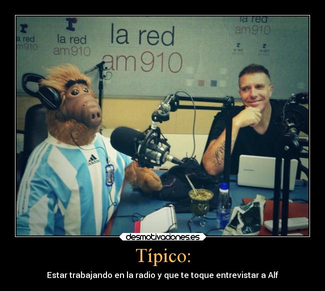 Típico: - Estar trabajando en la radio y que te toque entrevistar a Alf