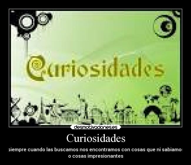 Curiosidades - siempre cuando las buscamos nos encontramos con cosas que ni sabiamos
o cosas impresionantes