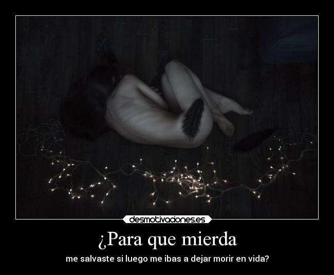 ¿Para que mierda - me salvaste si luego me ibas a dejar morir en vida?