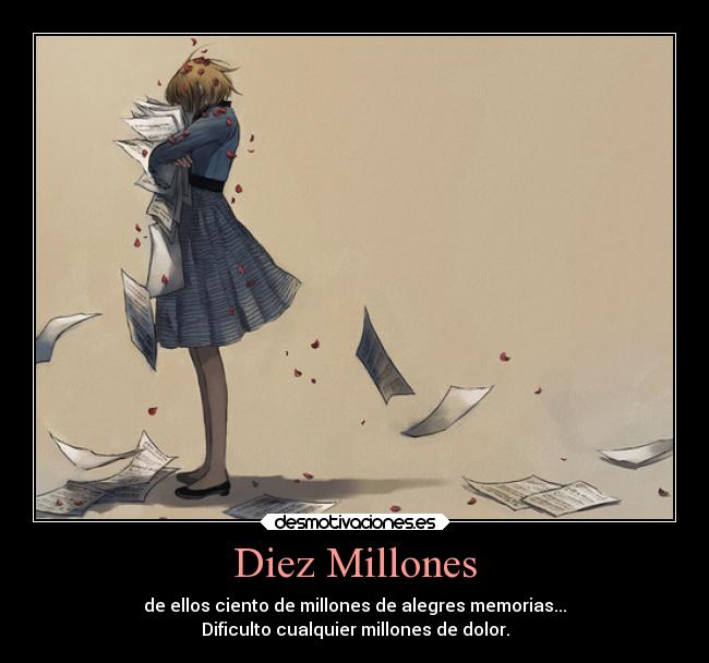 Diez Millones - de ellos ciento de millones de alegres memorias...
Dificulto cualquier millones de dolor.