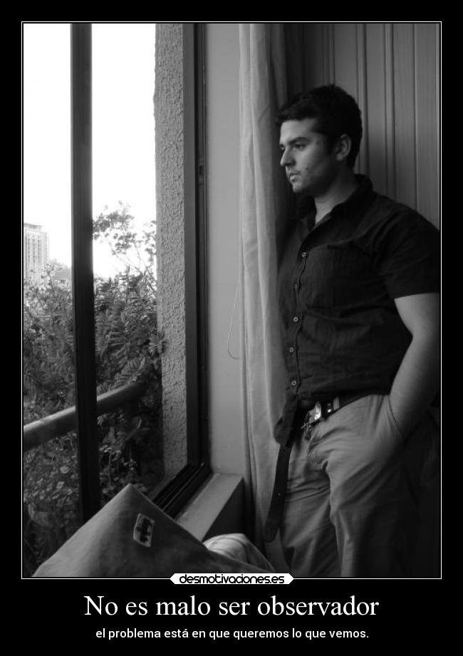 No es malo ser observador - el problema está en que queremos lo que vemos.