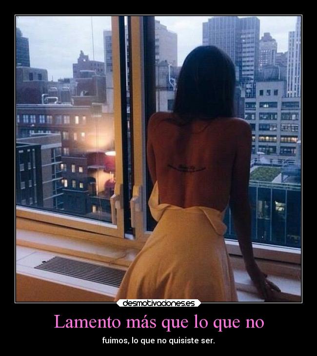 Lamento más que lo que no - fuimos, lo que no quisiste ser.