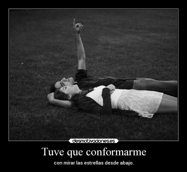 Tuve que conformarme - con mirar las estrellas desde abajo.