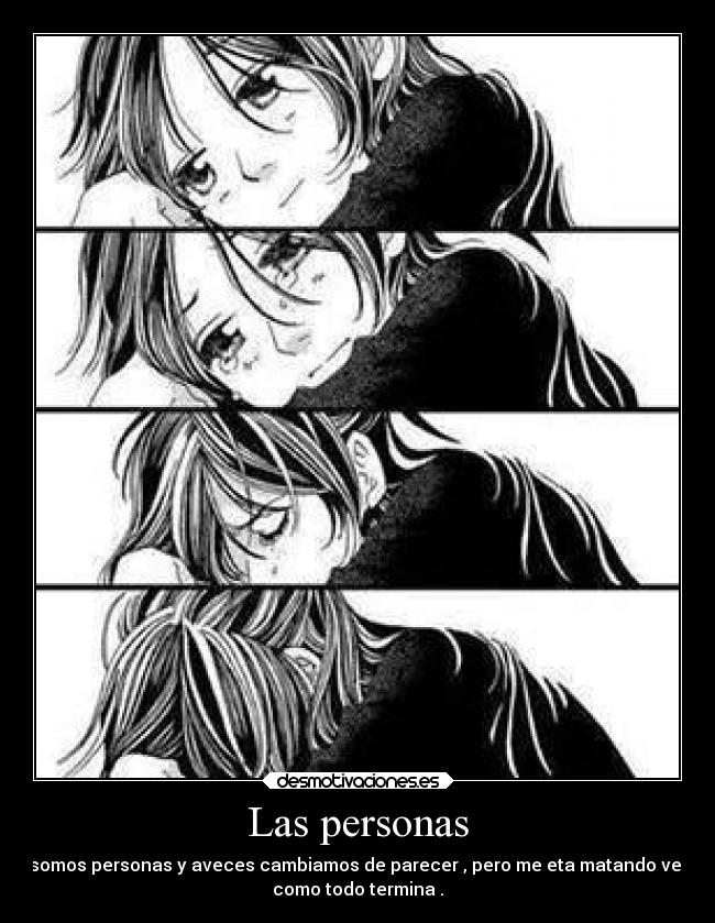 Las personas - somos personas y aveces cambiamos de parecer , pero me eta matando ver
como todo termina .