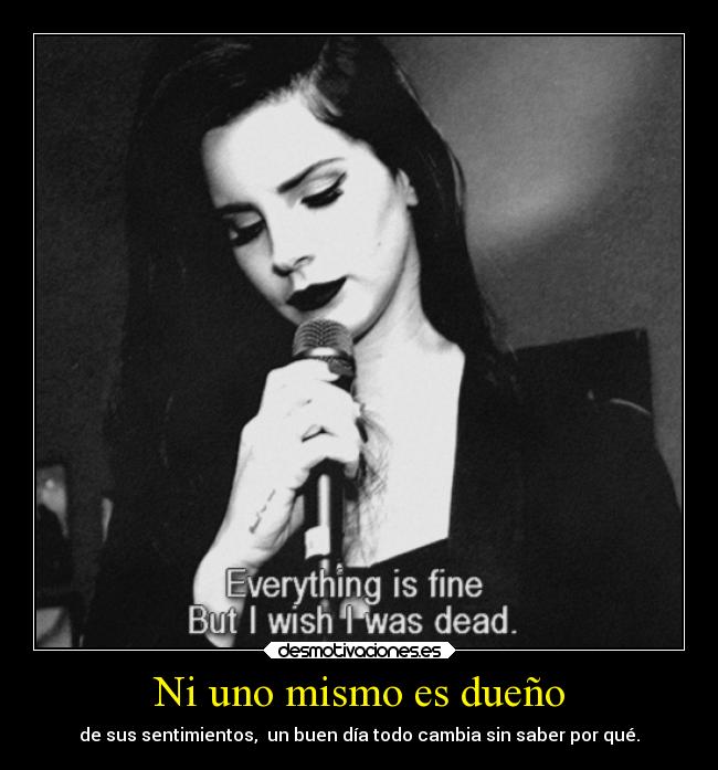 Ni uno mismo es dueño - de sus sentimientos, un buen día todo cambia sin saber por qué.