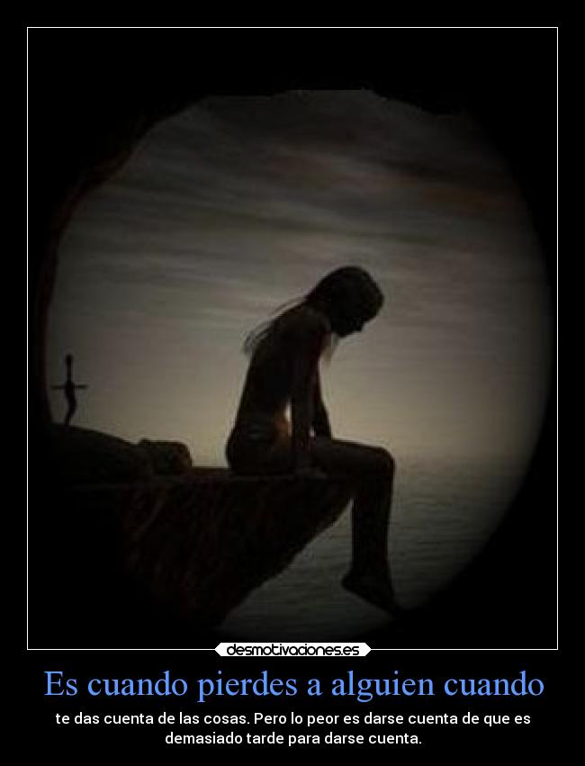 Es cuando pierdes a alguien cuando -