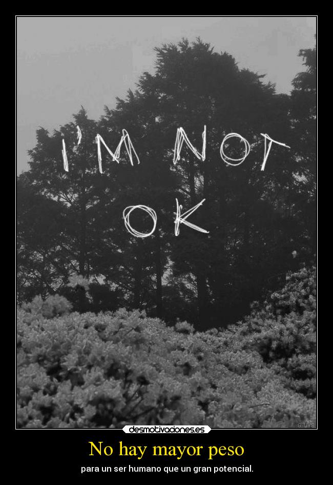 No hay mayor peso - para un ser humano que un gran potencial.