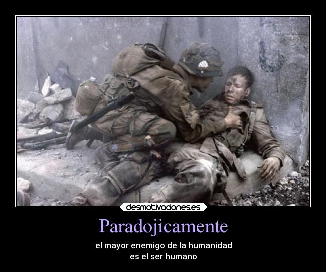 Paradojicamente - el mayor enemigo de la humanidad
es el ser humano