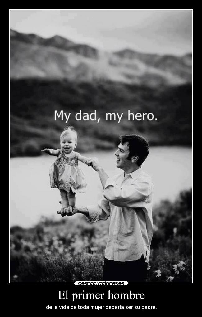 El primer hombre - de la vida de toda mujer debería ser su padre.