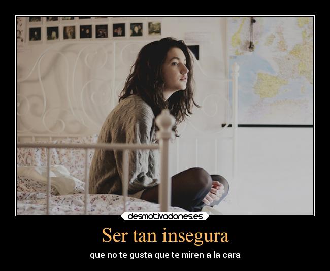 Ser tan insegura - que no te gusta que te miren a la cara