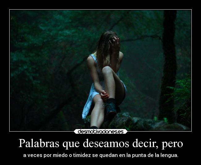 Palabras que deseamos decir, pero - a veces por miedo o timidez se quedan en la punta de la lengua.