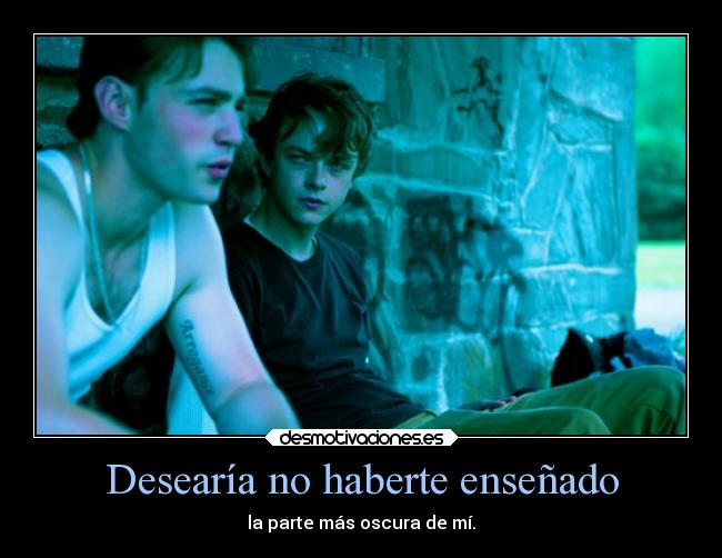 Desearía no haberte enseñado -