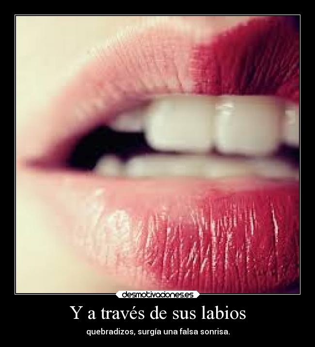 Y a través de sus labios - quebradizos, surgía una falsa sonrisa.