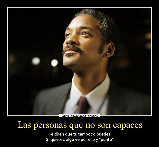 Las personas que no son capaces - Te diran que tu tampoco puedes
Si quieres algo ve por ello y punto