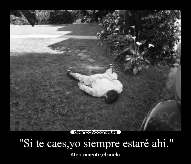 Si te caes,yo siempre estaré ahí. - Atentamente,el suelo.