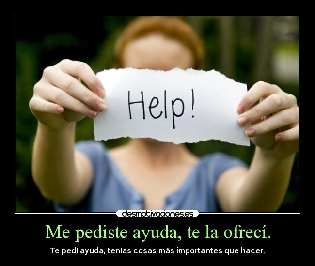 Me pediste ayuda, te la ofrecí. -