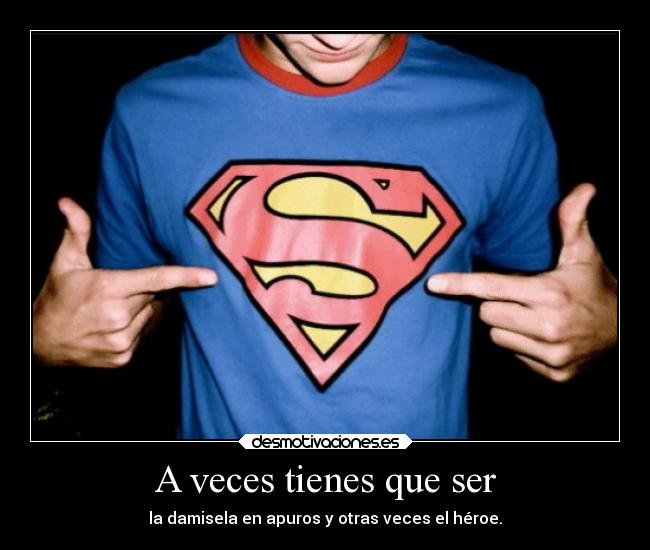 A veces tienes que ser - la damisela en apuros y otras veces el héroe.