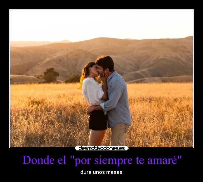 Donde el por siempre te amaré - dura unos meses.