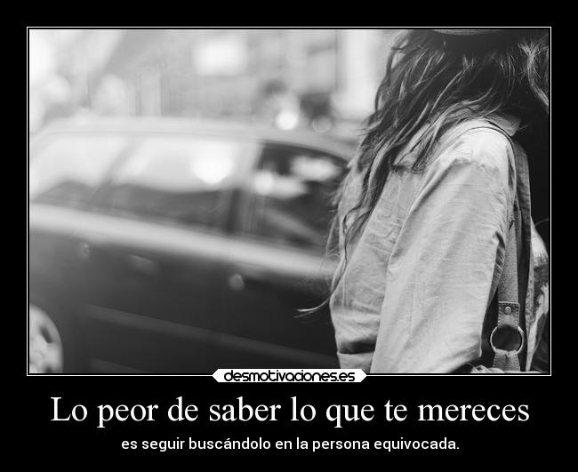 Lo peor de saber lo que te mereces -