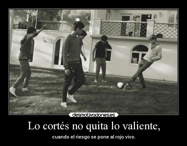 Lo cortés no quita lo valiente, - cuando el riesgo se pone al rojo vivo.