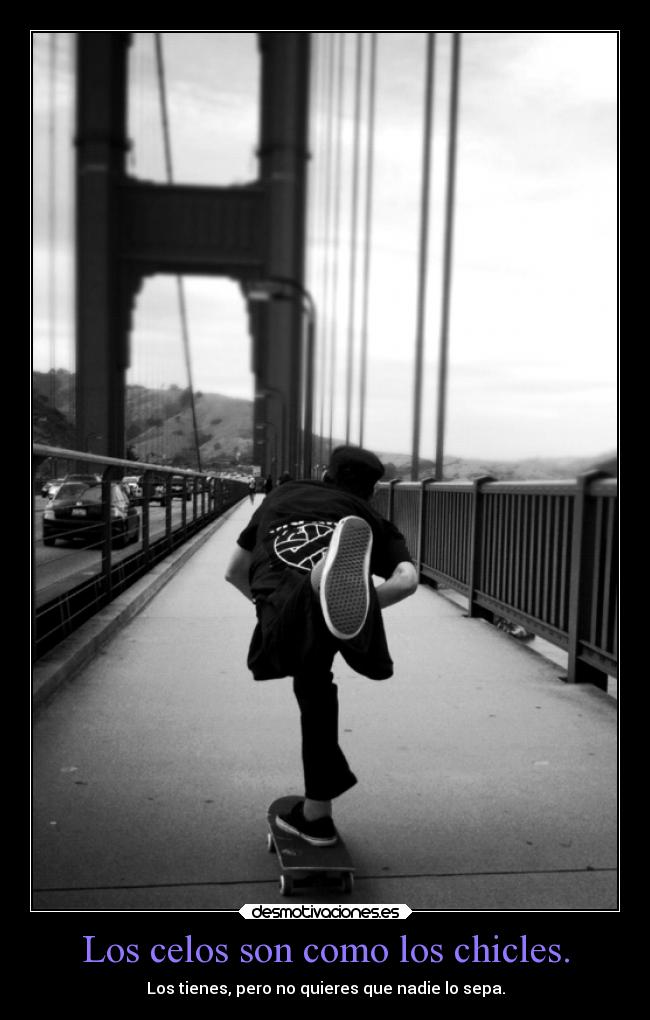 Los celos son como los chicles. - Los tienes, pero no quieres que nadie lo sepa.