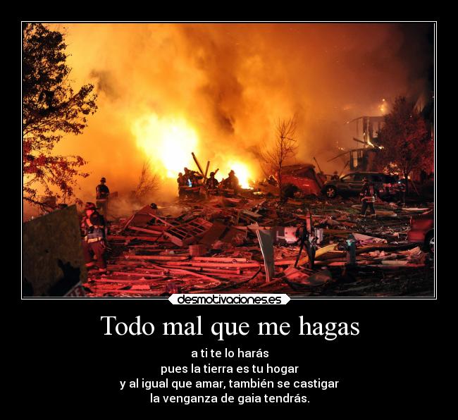 Todo mal que me hagas - a ti te lo harás
pues la tierra es tu hogar
y al igual que amar, también se castigar
la venganza de gaia tendrás.