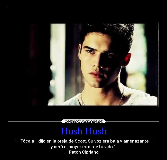 Hush Hush - –Tócala –dijo en la oreja de Scott. Su voz era baja y amenazante –
y será el mayor error de tu vida.
Patch Cipriano