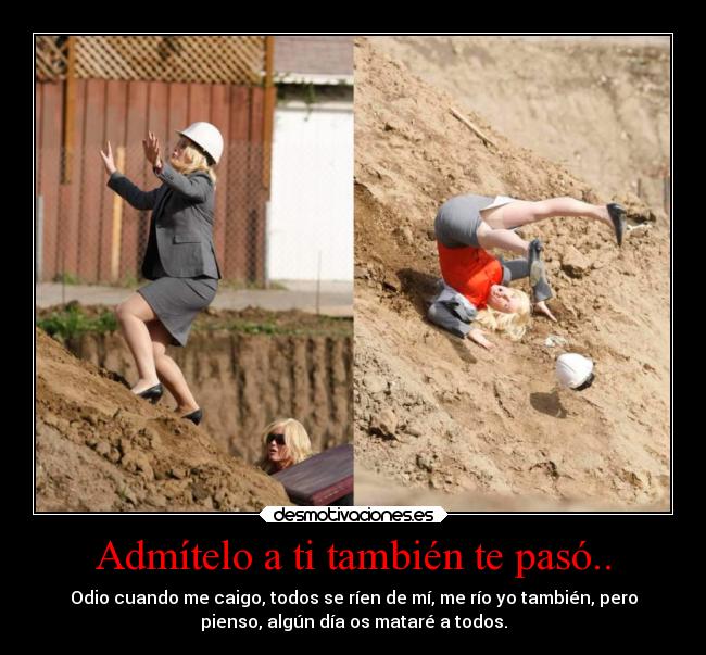 Admítelo a ti también te pasó.. - Odio cuando me caigo, todos se ríen de mí, me río yo también, pero
pienso, algún día os mataré a todos.