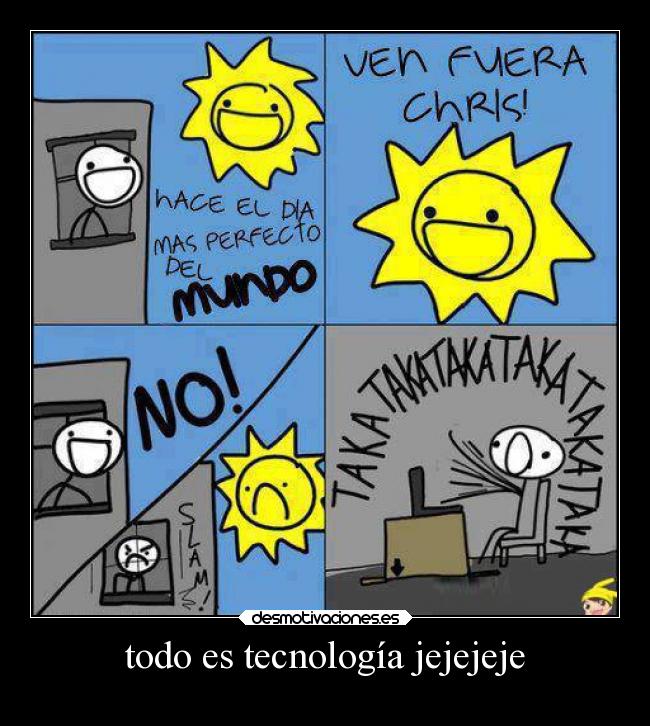 todo es tecnología jejejeje -