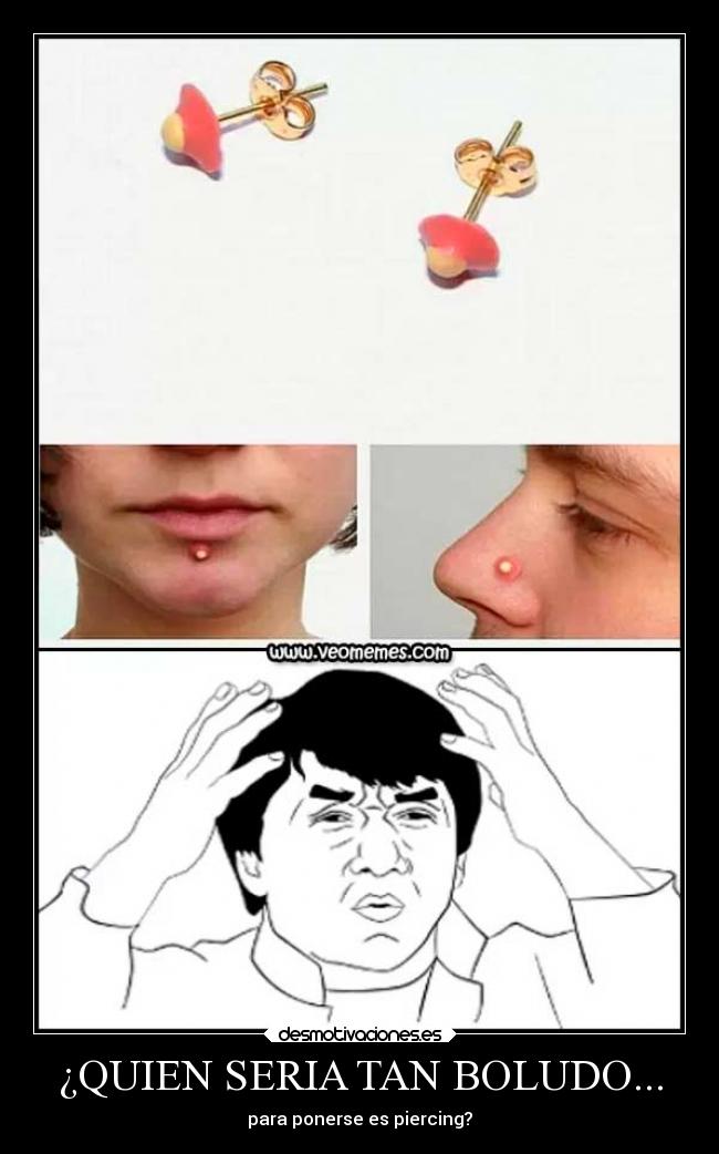 ¿QUIEN SERIA TAN BOLUDO... - para ponerse es piercing?