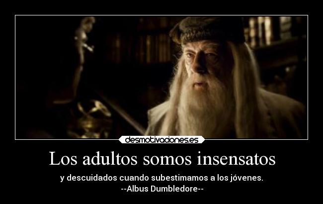 Los adultos somos insensatos - y descuidados cuando subestimamos a los jóvenes.
--Albus Dumbledore--